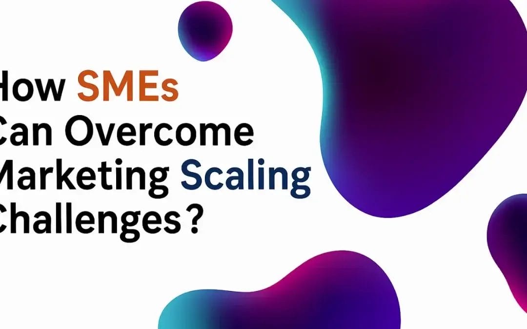 How SMEs Can Overcome Marketing Scaling Challenges?